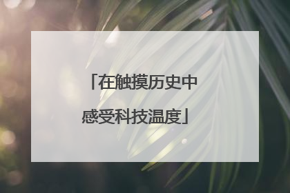 在触摸历史中感受科技温度