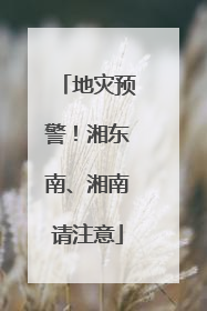 地灾预警！湘东南、湘南请注意