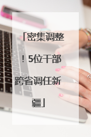 密集调整！5位干部跨省调任新疆