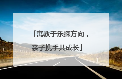 寓教于乐探方向，亲子携手共成长