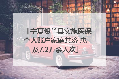 宁夏贺兰县实施医保个人账户家庭共济 惠及7.2万余人次