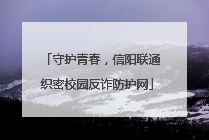 守护青春，信阳联通织密校园反诈防护网