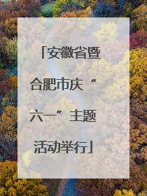 安徽省暨合肥市庆“六一”主题活动举行