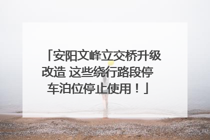 安阳文峰立交桥升级改造 这些绕行路段停车泊位停止使用！