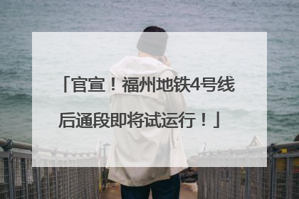 官宣！福州地铁4号线后通段即将试运行！