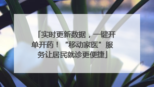 实时更新数据，一键开单开药！“移动家医”服务让居民就诊更便捷
