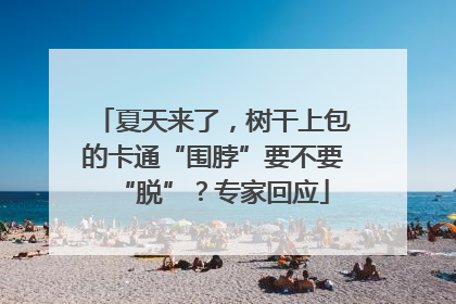 夏天来了，树干上包的卡通“围脖”要不要“脱”？专家回应