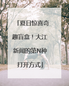 夏日惊喜奇趣盲盒！大江新闻的第N种打开方式