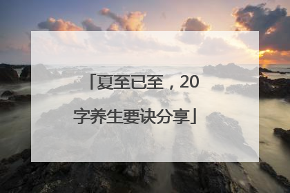 夏至已至，20字养生要诀分享