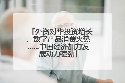 外资对华投资增长、数字产品消费火热……中国经济加力发展动力强劲