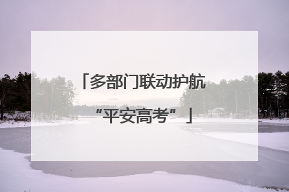多部门联动护航“平安高考”