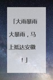 大雨暴雨大暴雨，马上抵达安徽！