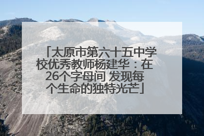 太原市第六十五中学校优秀教师杨建华：在26个字母间 发现每个生命的独特光芒