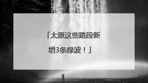 太原这些路段新增3条绿波！