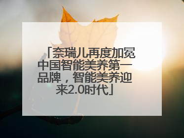 奈瑞儿再度加冕中国智能美养第一品牌，智能美养迎来2.0时代