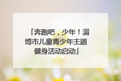 奔跑吧，少年！淄博市儿童青少年主题健身活动启动