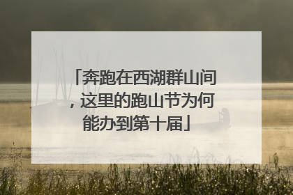 奔跑在西湖群山间，这里的跑山节为何能办到第十届