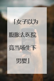 女子以为腹胀去医院竟当场生下男婴
