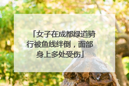女子在成都绿道骑行被鱼线绊倒，面部身上多处受伤