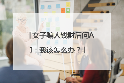 女子骗人钱财后问AI：我该怎么办？