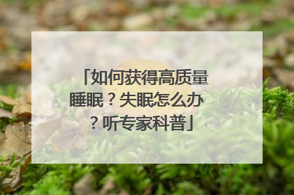 如何获得高质量睡眠？失眠怎么办？听专家科普