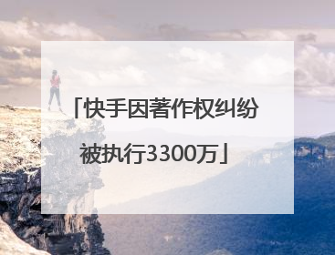 快手因著作权纠纷被执行3300万