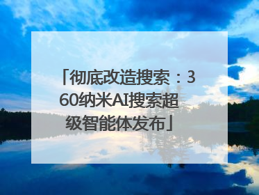 彻底改造搜索：360纳米AI搜索超级智能体发布