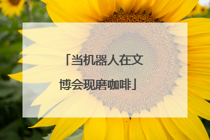 当机器人在文博会现磨咖啡
