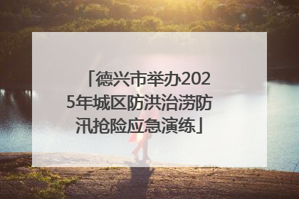 德兴市举办2025年城区防洪治涝防汛抢险应急演练
