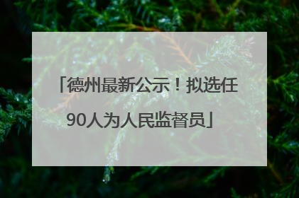 德州最新公示！拟选任90人为人民监督员