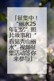 征集中！“丽水25年记忆”照片故事和“看见秀山丽水”视频征集活动等你来参与