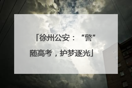 徐州公安：“警”随高考，护梦逐光