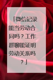 微信记录能当劳动合同吗？工作群聊能证明劳动关系吗？