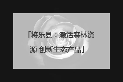 将乐县：激活森林资源 创新生态产品