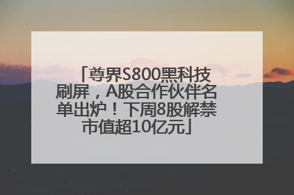 尊界S800黑科技刷屏，A股合作伙伴名单出炉！下周8股解禁市值超10亿元