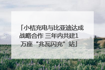 小桔充电与比亚迪达成战略合作 三年内共建1万座“兆瓦闪充”站