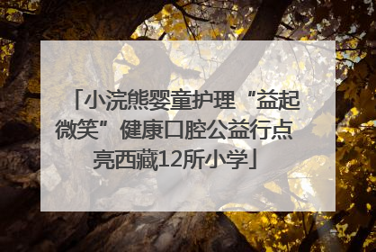 小浣熊婴童护理“益起微笑”健康口腔公益行点亮西藏12所小学