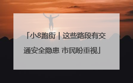 小8跑街｜这些路段有交通安全隐患 市民盼重视