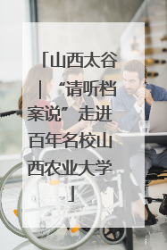山西太谷｜“请听档案说”走进百年名校山西农业大学