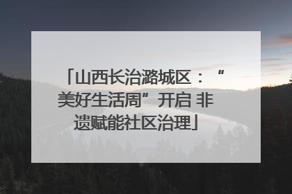 山西长治潞城区：“美好生活周”开启 非遗赋能社区治理