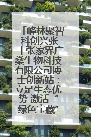 峰林聚智 科创兴张丨张家界广燊生物科技有限公司博士创新站：立足生态优势 激活“绿色宝藏”