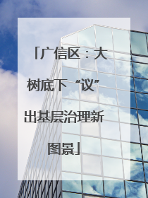广信区：大树底下“议”出基层治理新图景