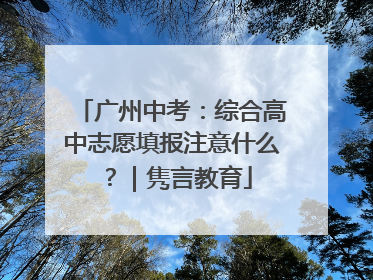 广州中考：综合高中志愿填报注意什么？｜隽言教育