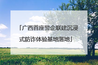 广西首座警企联建沉浸式防诈体验基地落地