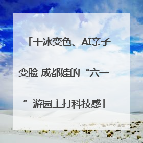 干冰变色、AI亲子变脸 成都娃的“六一”游园主打科技感