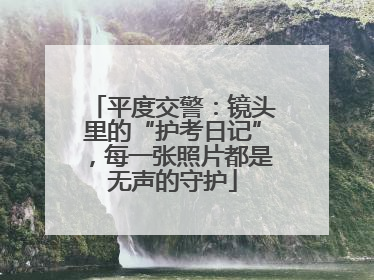 平度交警：镜头里的“护考日记”，每一张照片都是无声的守护
