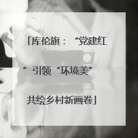 库伦旗：“党建红”引领“环境美” 共绘乡村新画卷