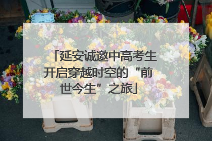 延安诚邀中高考生开启穿越时空的“前世今生”之旅