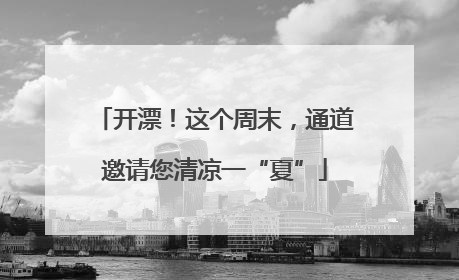 开漂！这个周末，通道邀请您清凉一“夏”