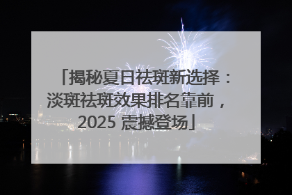 揭秘夏日祛斑新选择：淡斑祛斑效果排名靠前，2025 震撼登场